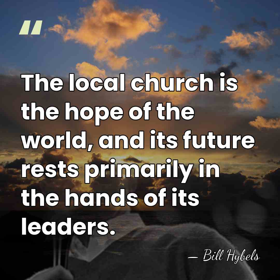 The local church is the hope of the world, and its future&hellip; - Bill Hybels