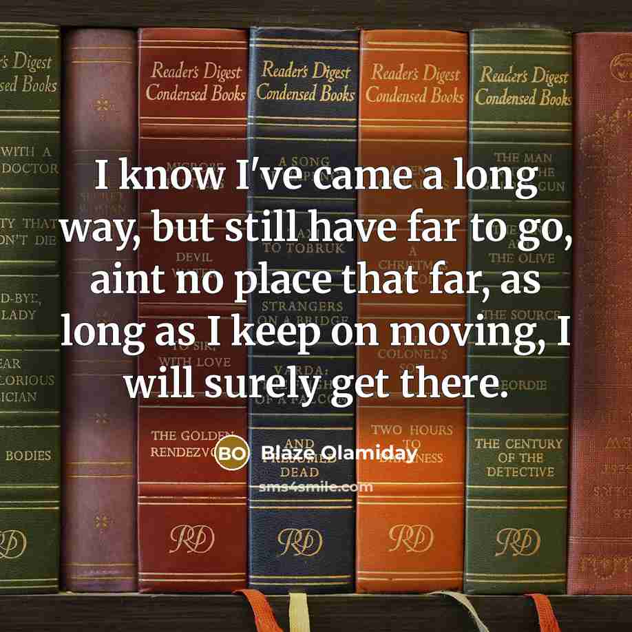 “I know I've came a long way, but still have far to go, aint no place that far, as long as I keep on moving, I will surely get there.” quote by Blaze Olamiday