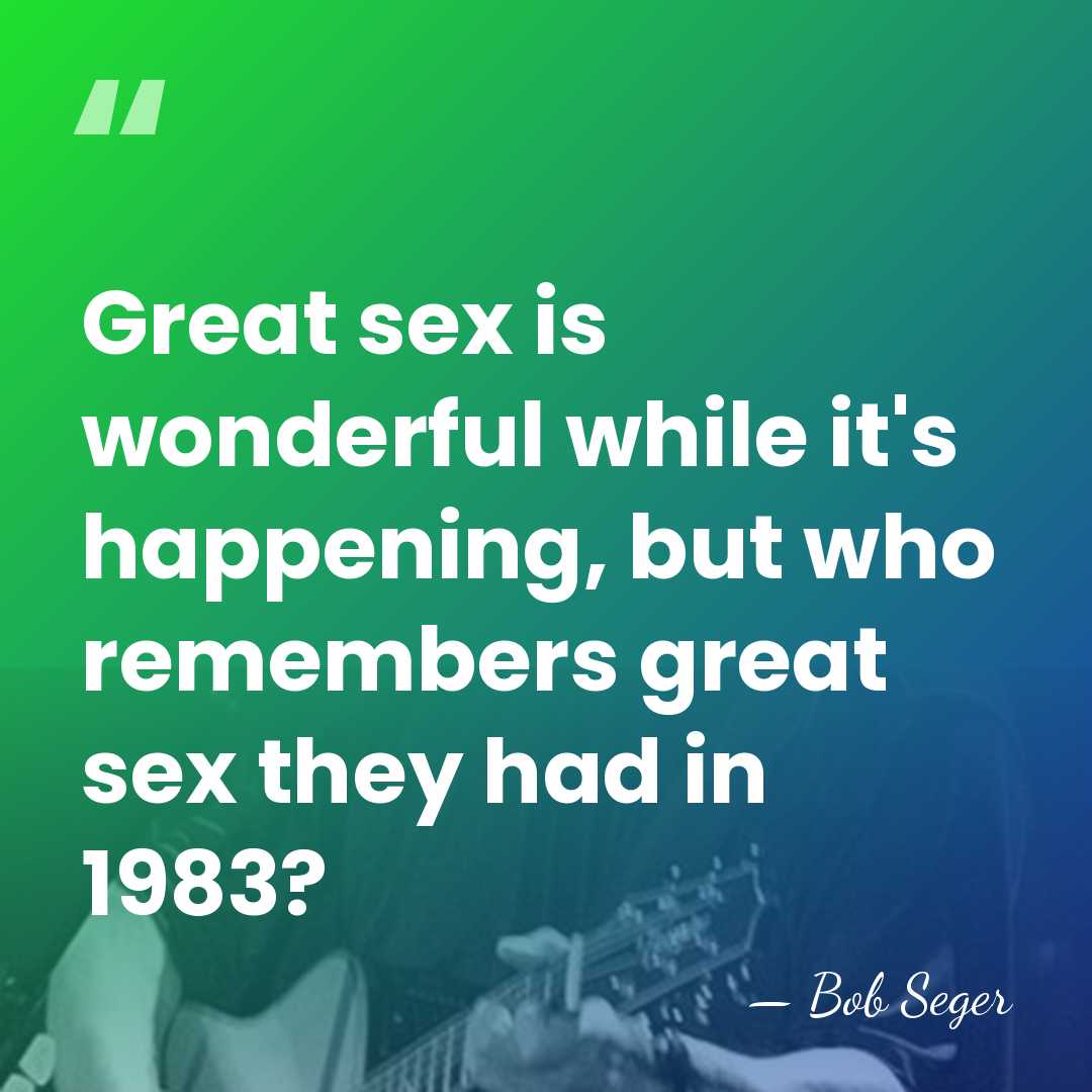 Great sex is wonderful while it's happening, but who remembers great sex&hellip; - Bob Seger