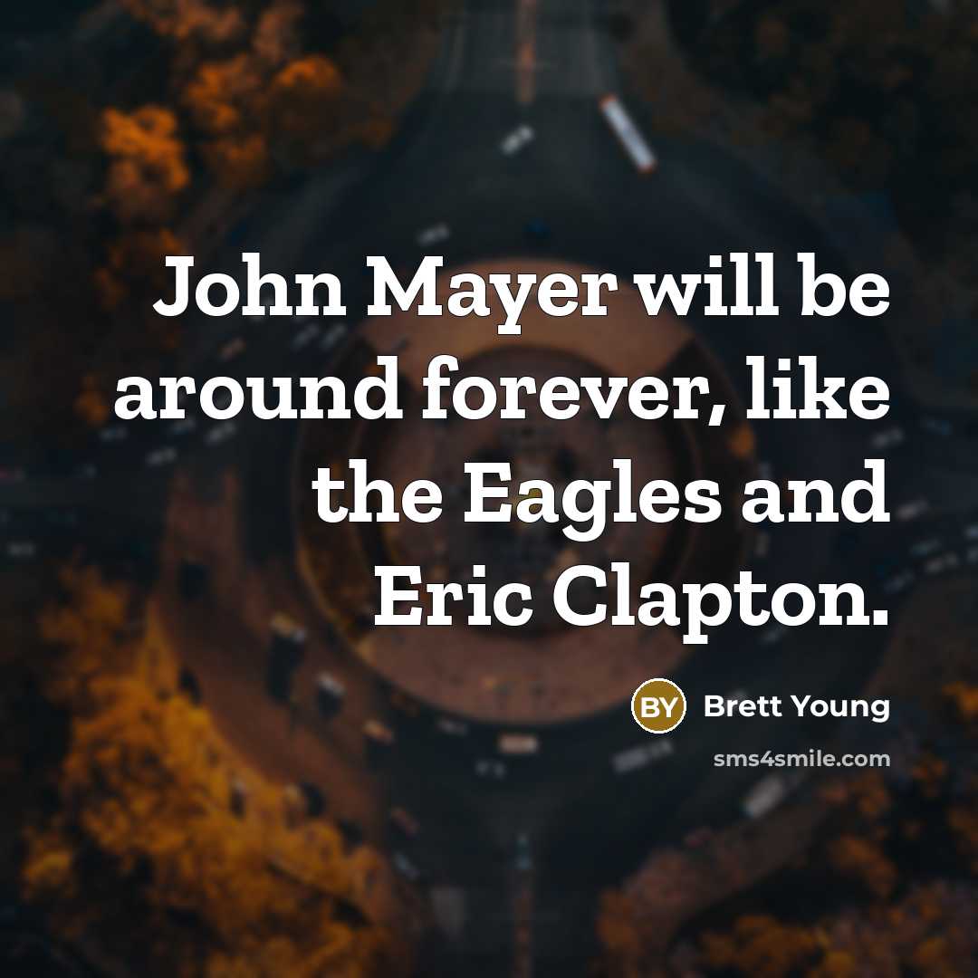“John Mayer will be around forever, like the Eagles and…” quote by Brett Young