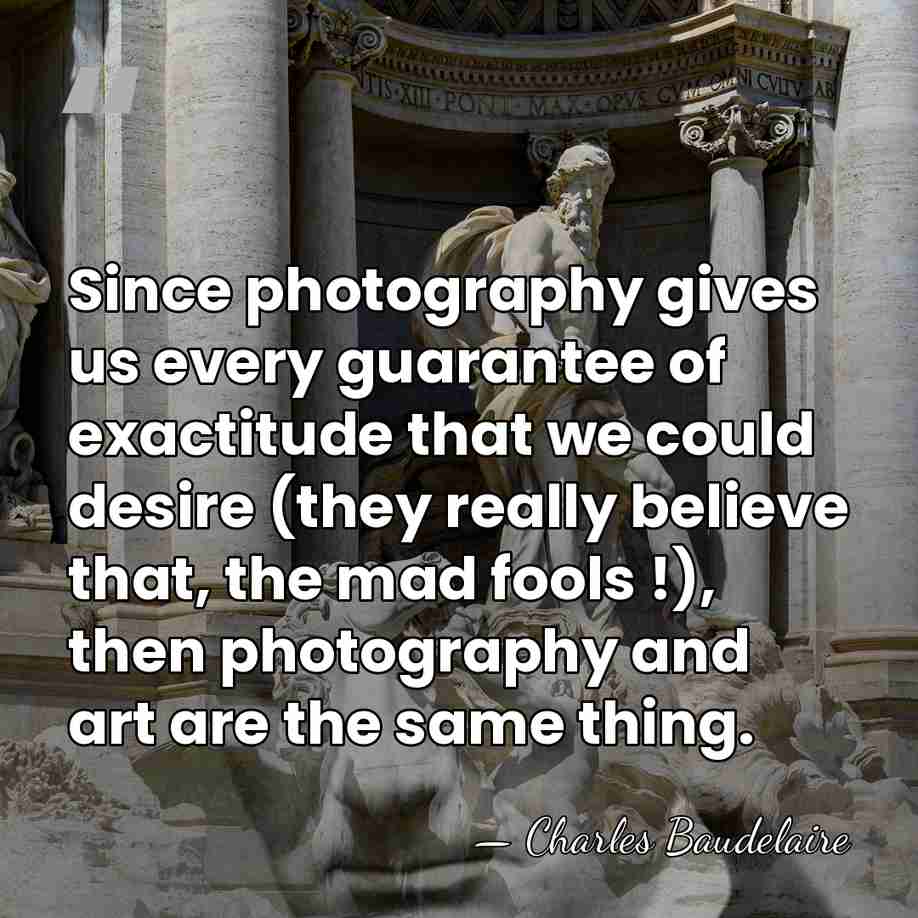 Since photography gives us every guarantee of exactitude that we could desire&hellip; - Charles Baudelaire