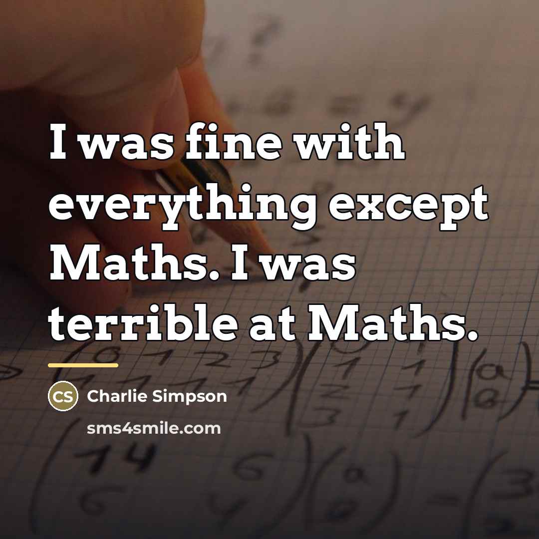 “I was fine with everything except Maths. I was terrible…” quote by Charlie Simpson