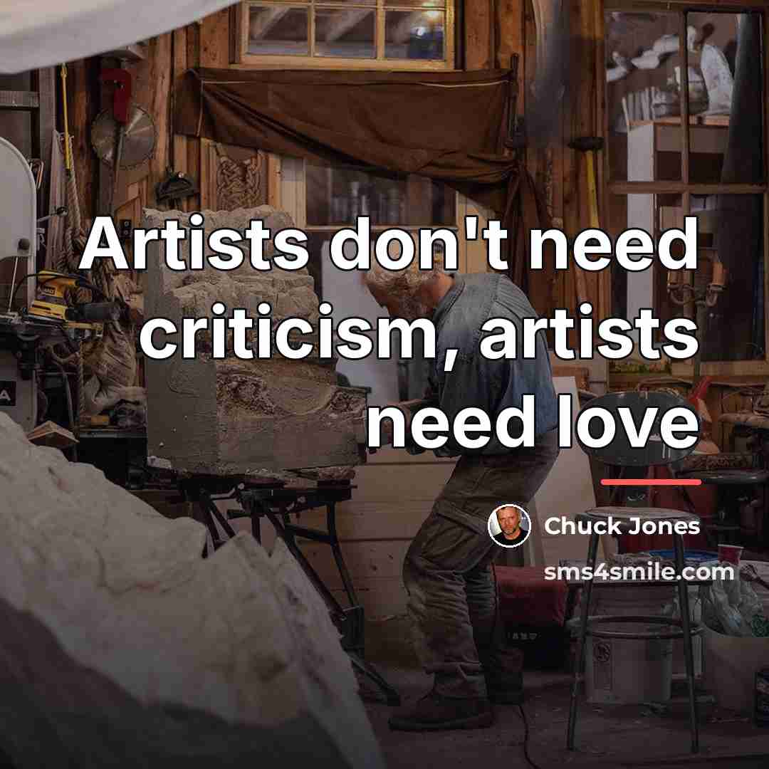 “Artists don't need criticism, artists need love…” quote by Chuck Jones