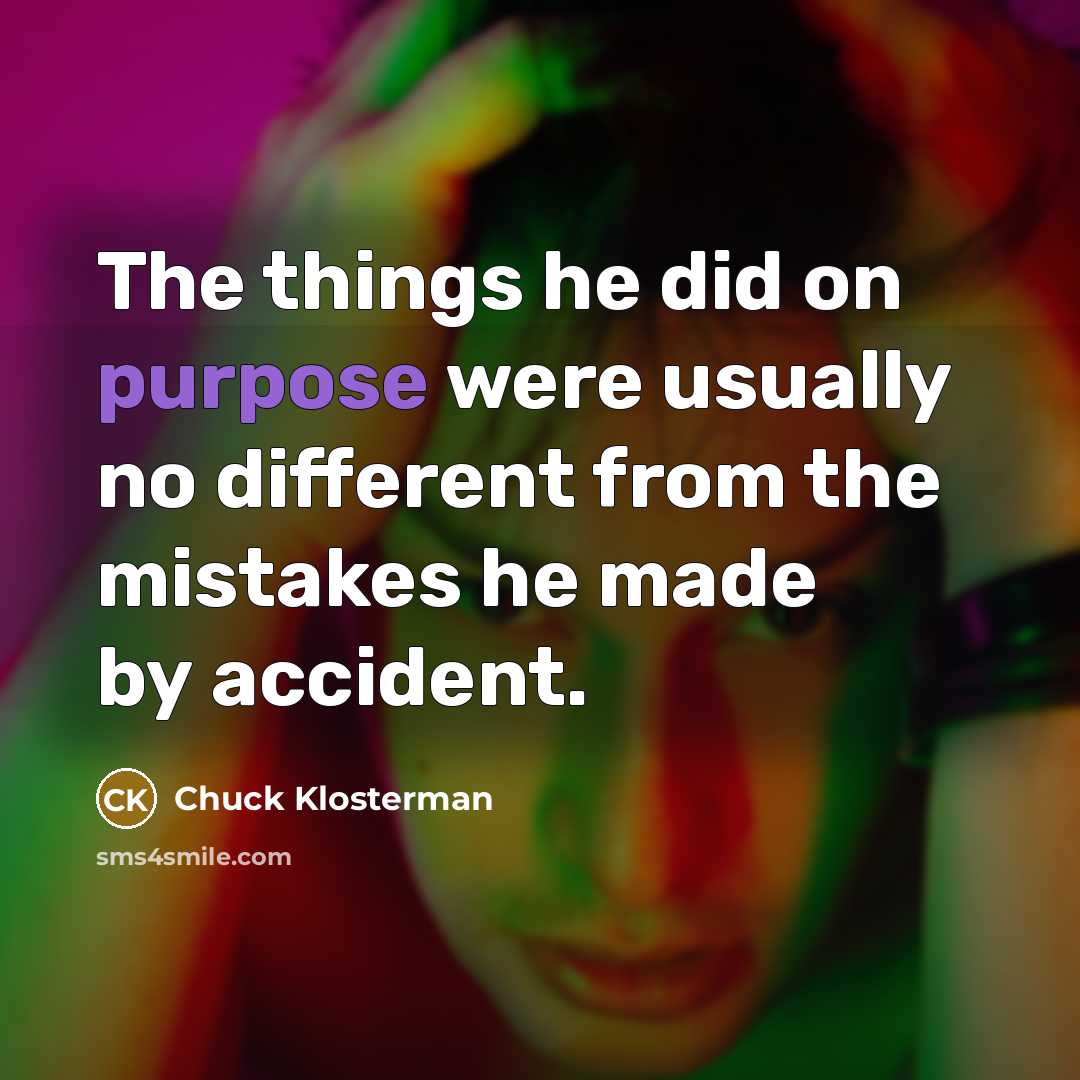 “The things he did on purpose were usually no different…” quote by Chuck Klosterman