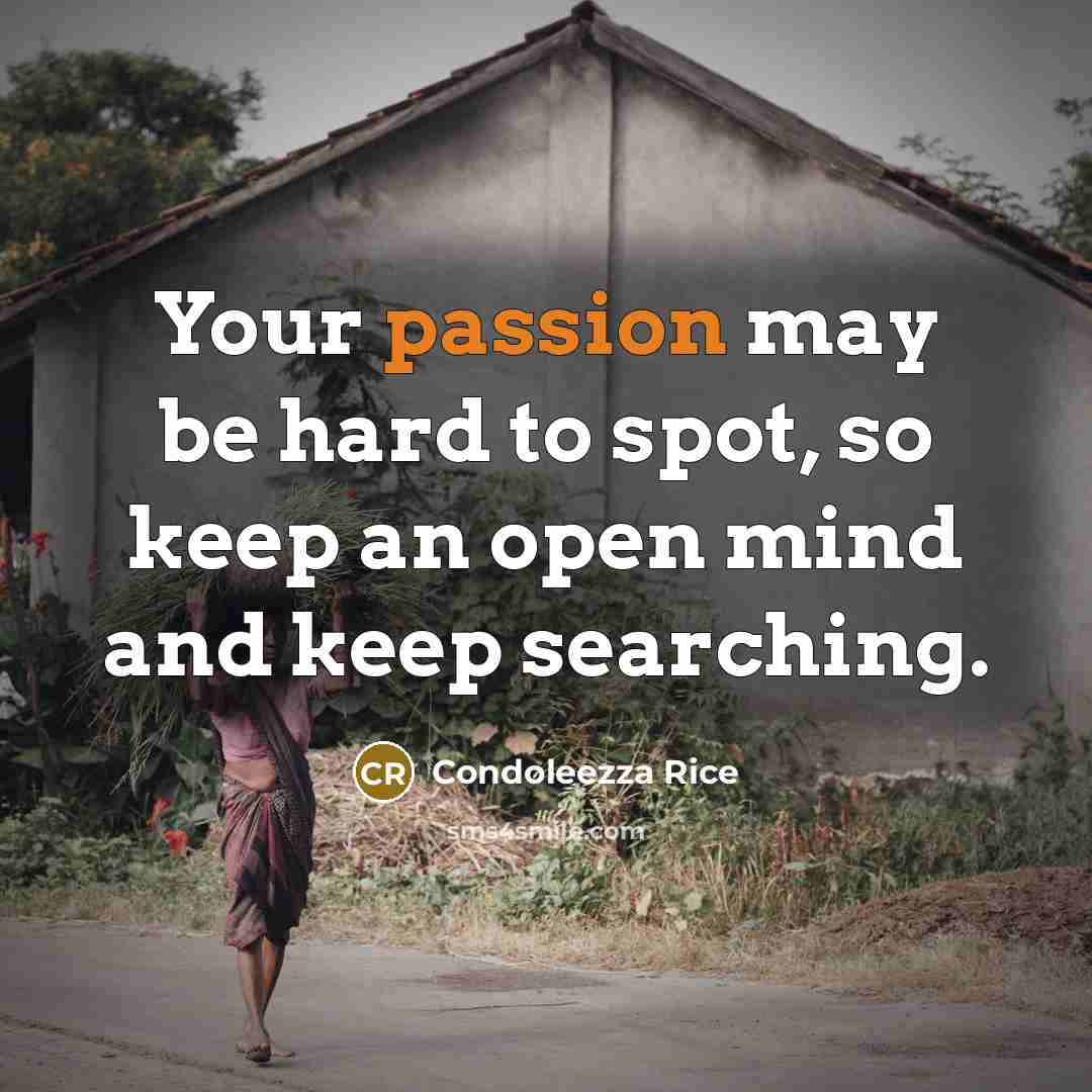 “Your passion may be hard to spot, so keep an…” quote by Condoleezza Rice
