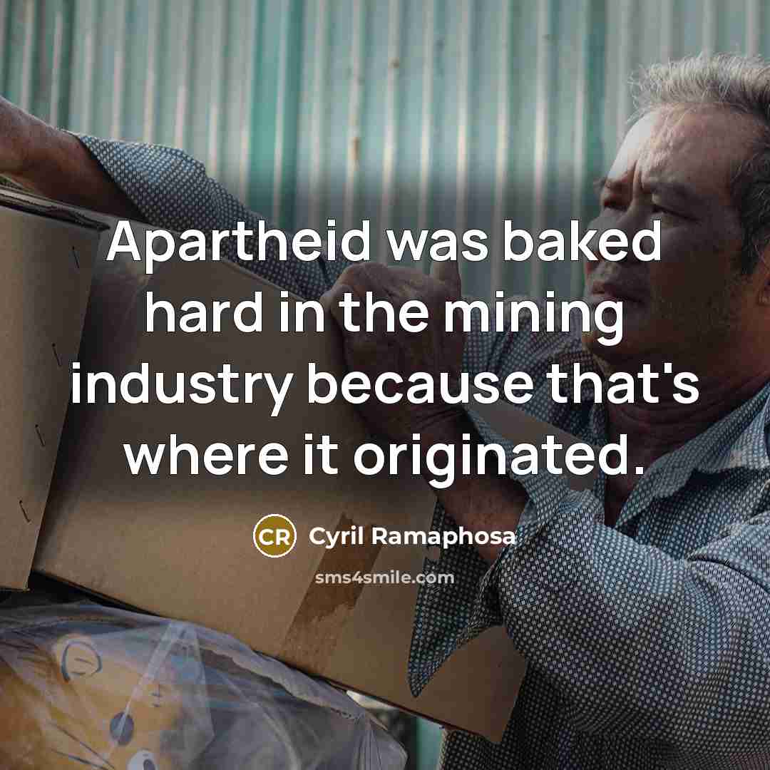 “Apartheid was baked hard in the mining industry because that's…” quote by Cyril Ramaphosa