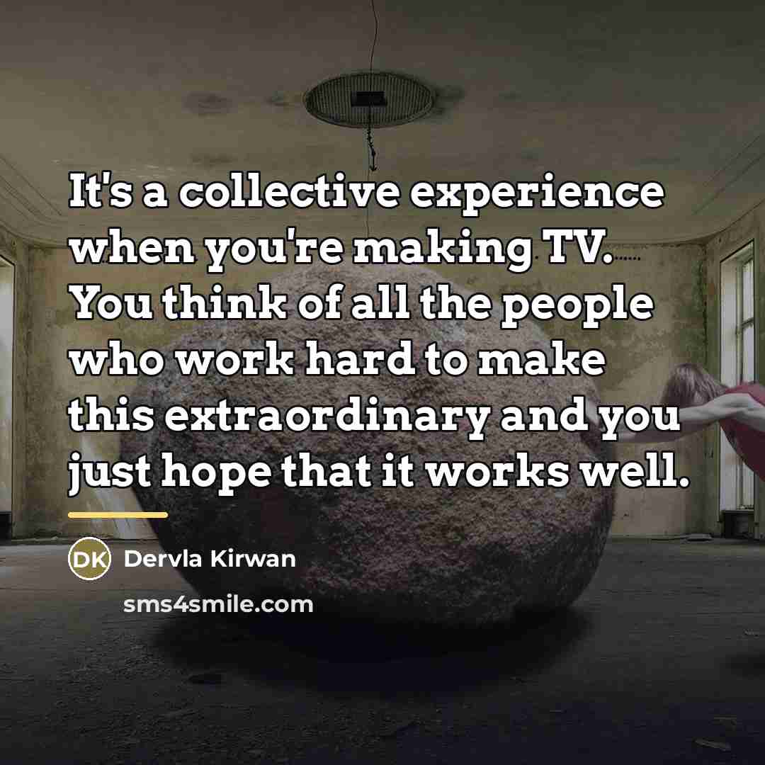 “It's a collective experience when you're making TV. You think…” quote by Dervla Kirwan