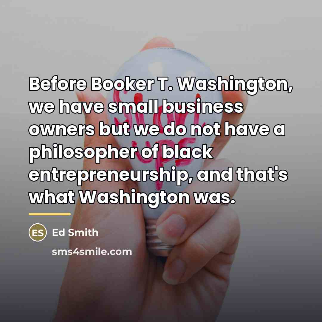 “Before Booker T. Washington, we have small business owners but…” quote by Ed Smith