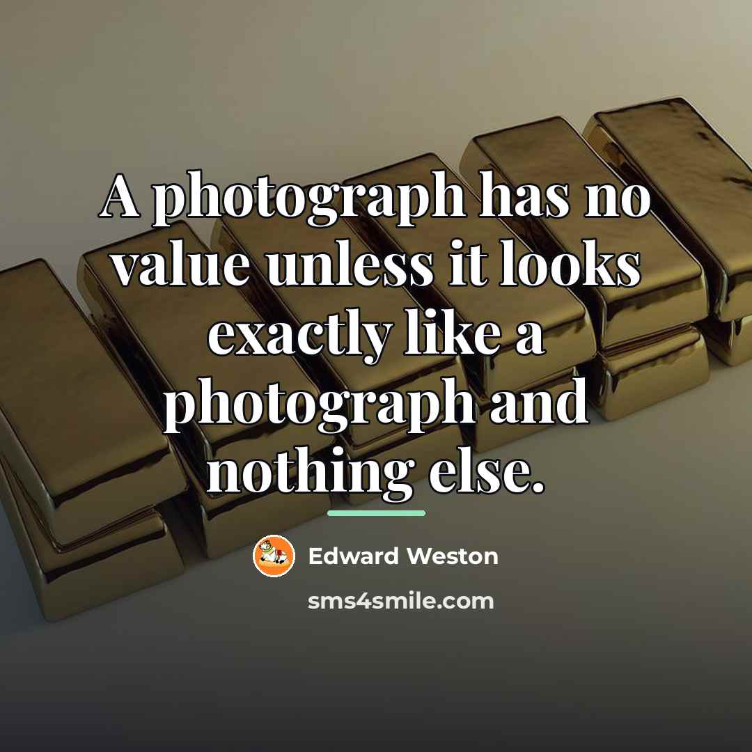“A photograph has no value unless it looks exactly like…” quote by Edward Weston