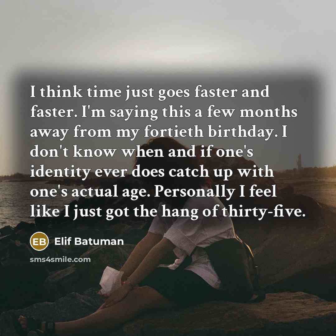 “I think time just goes faster and faster. I'm saying…” quote by Elif Batuman