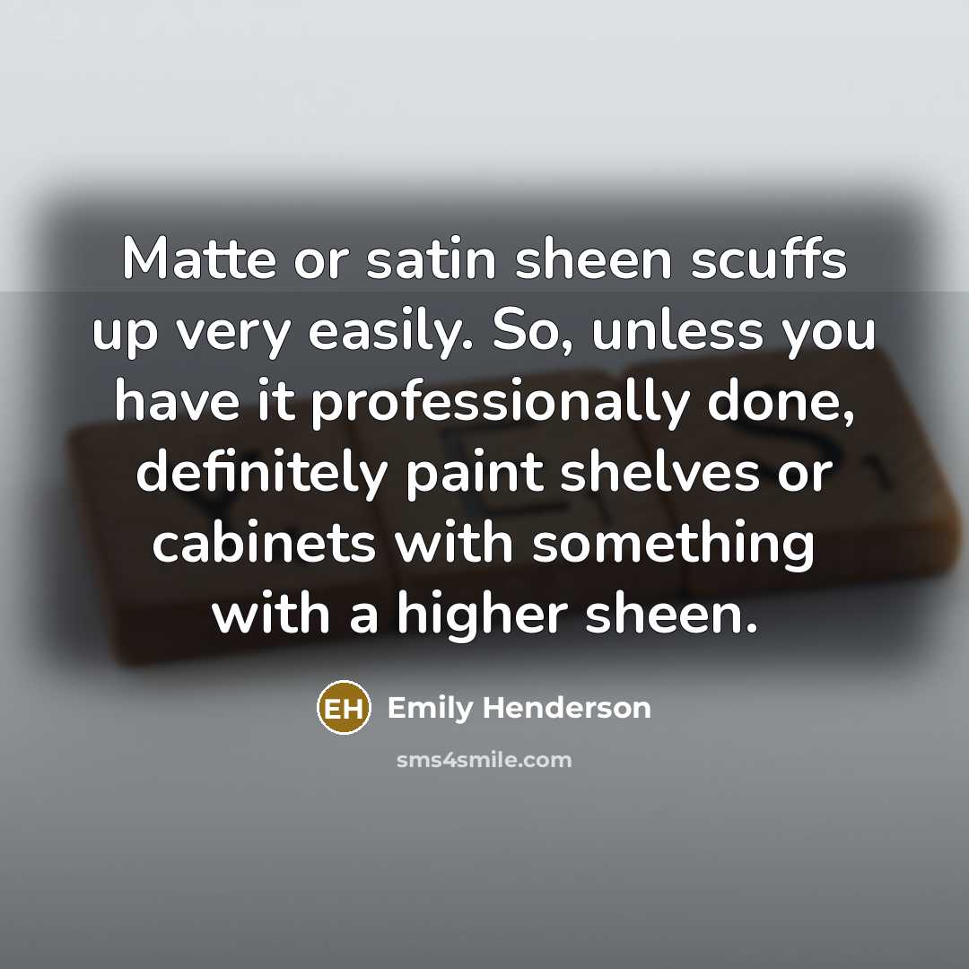 “Matte or satin sheen scuffs up very easily. So, unless…” quote by Emily Henderson