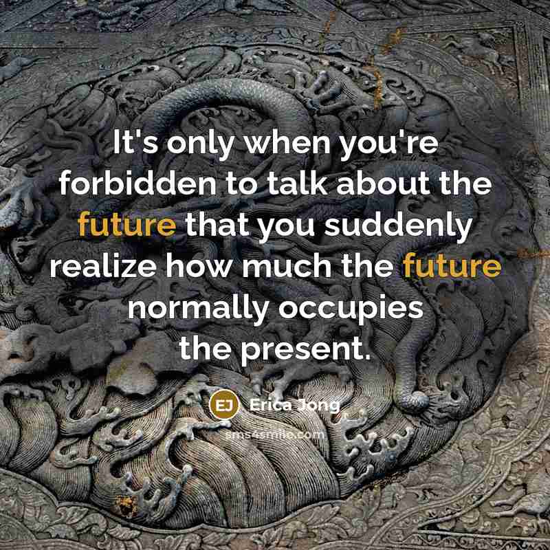 “It's only when you're forbidden to talk about the future…” quote by Erica Jong