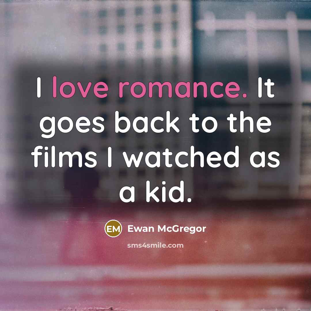 “I love romance. It goes back to the films I…” quote by Ewan McGregor