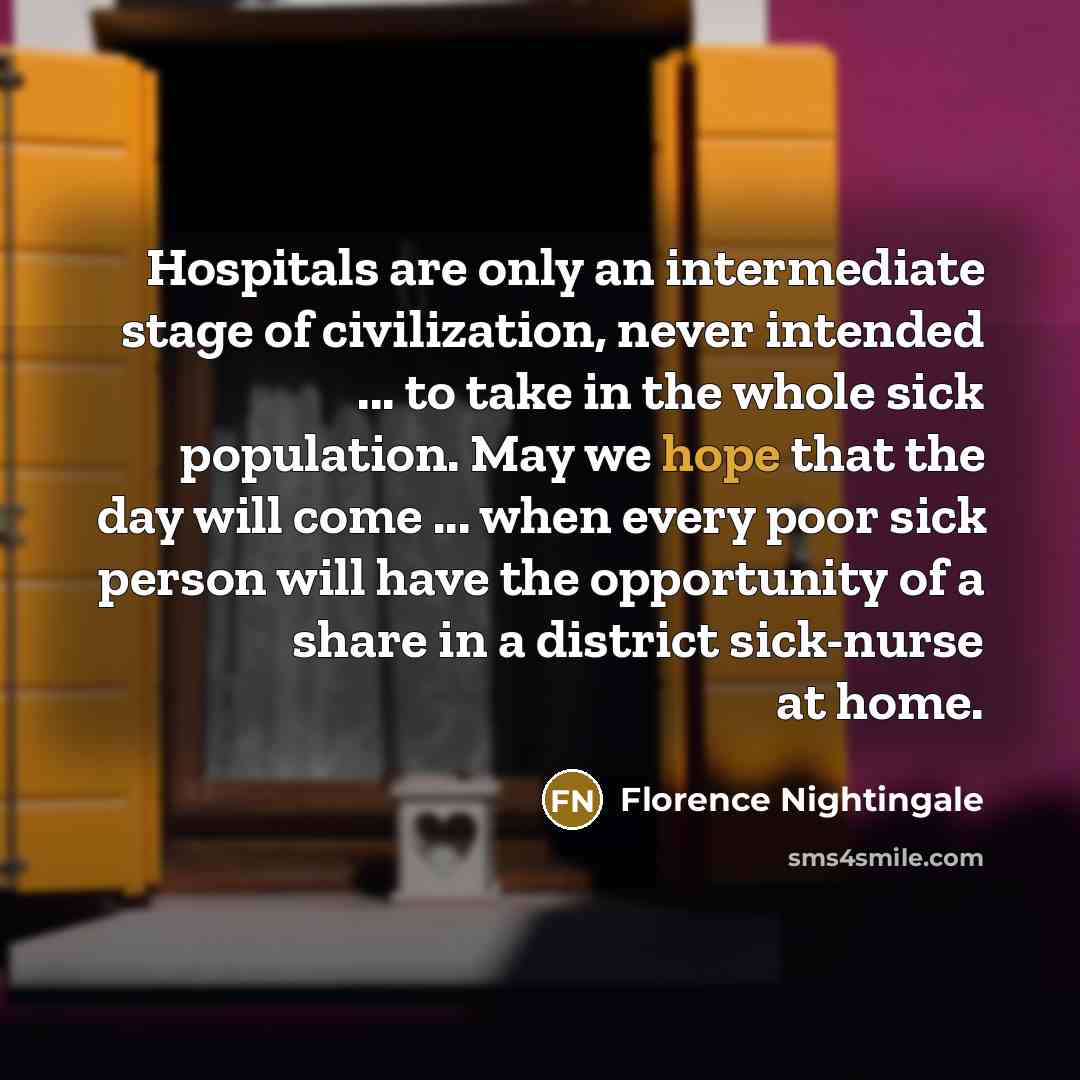 “Hospitals are only an intermediate stage of civilization, never intended…” quote by Florence Nightingale