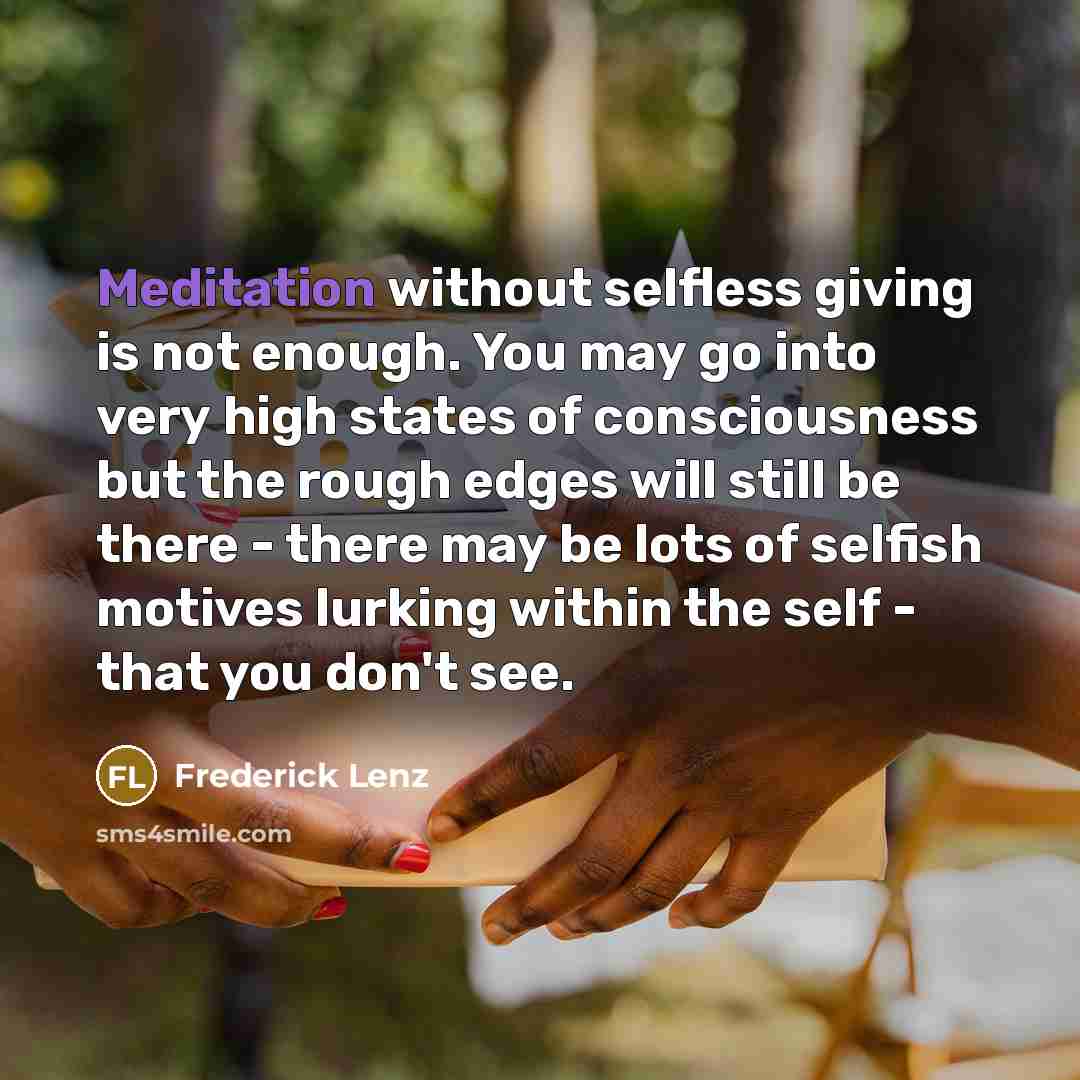 “Meditation without selfless giving is not enough. You may go…” quote by Frederick Lenz