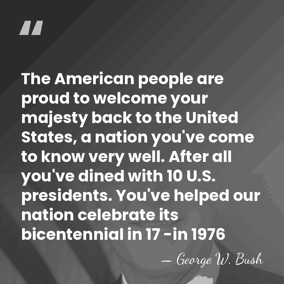 The American people are proud to welcome your majesty back to the&hellip; - George W. Bush