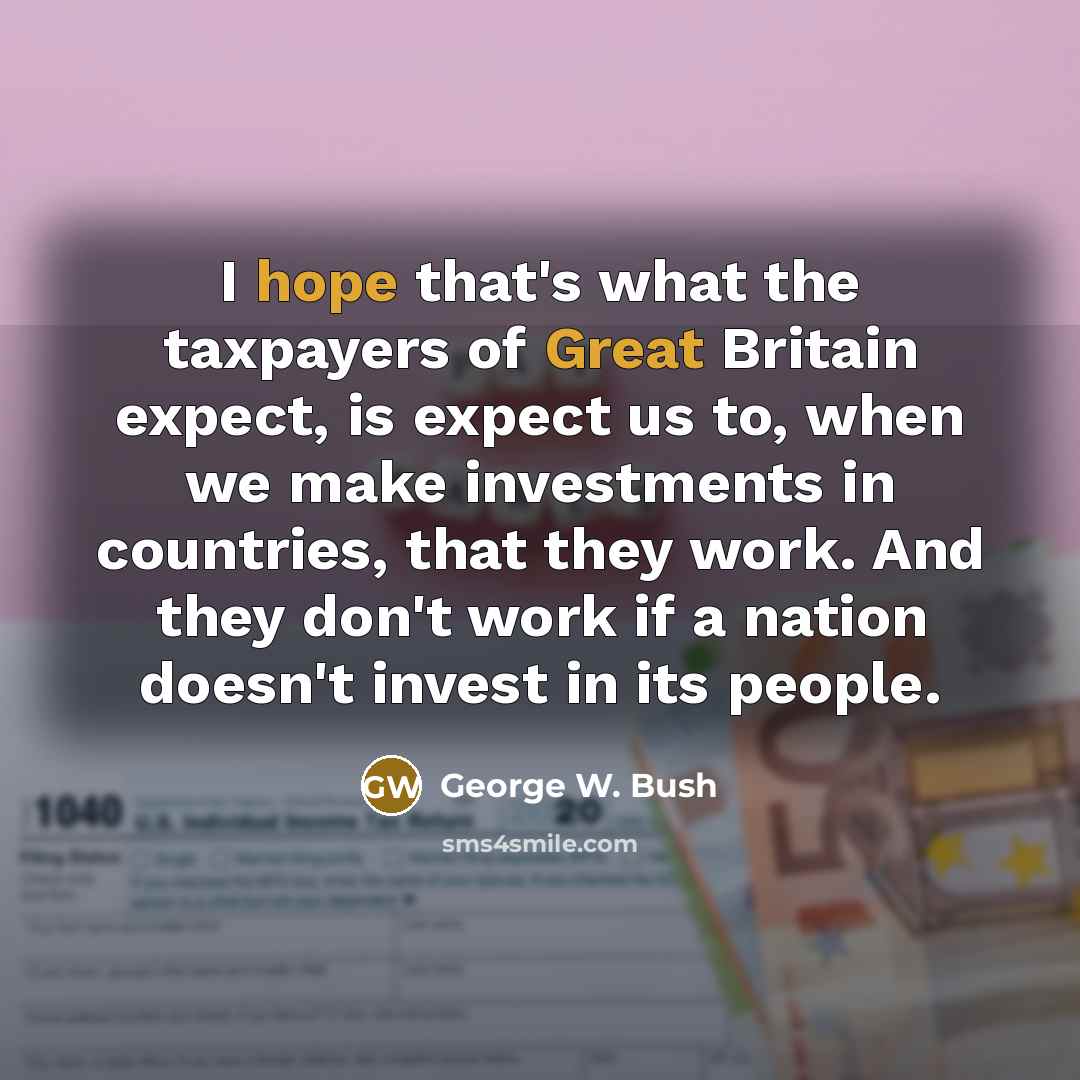 “I hope that's what the taxpayers of Great Britain expect,…” quote by George W. Bush