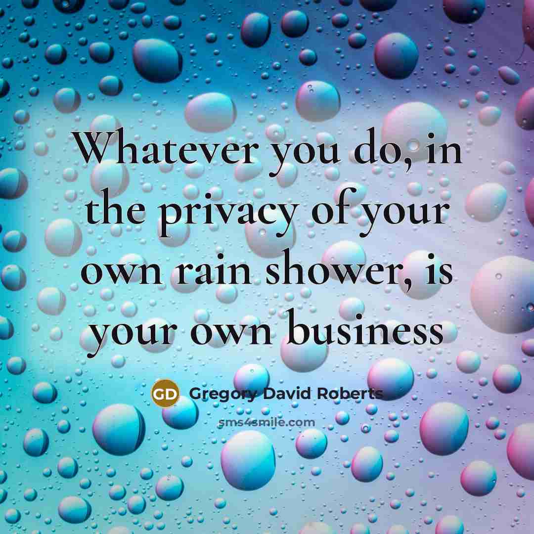 “Whatever you do, in the privacy of your own rain…” quote by Gregory David Roberts