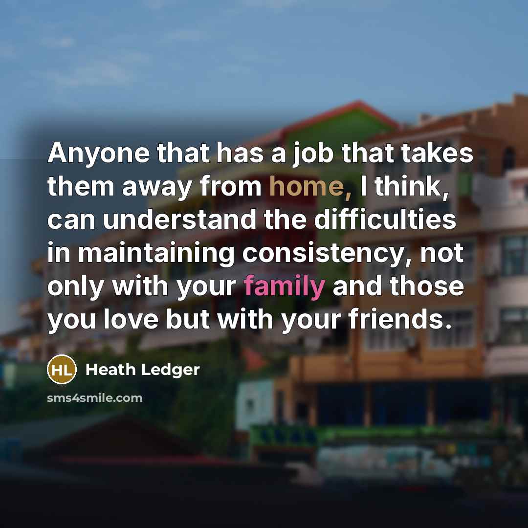 “Anyone that has a job that takes them away from…” quote by Heath Ledger