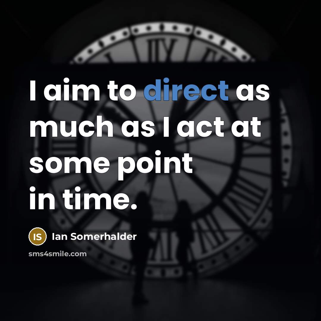 “I aim to direct as much as I act at…” quote by Ian Somerhalder