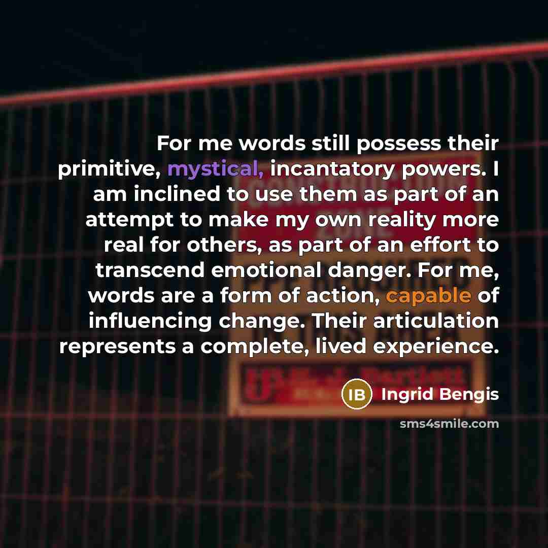 “For me words still possess their primitive, mystical, incantatory powers.…” quote by Ingrid Bengis