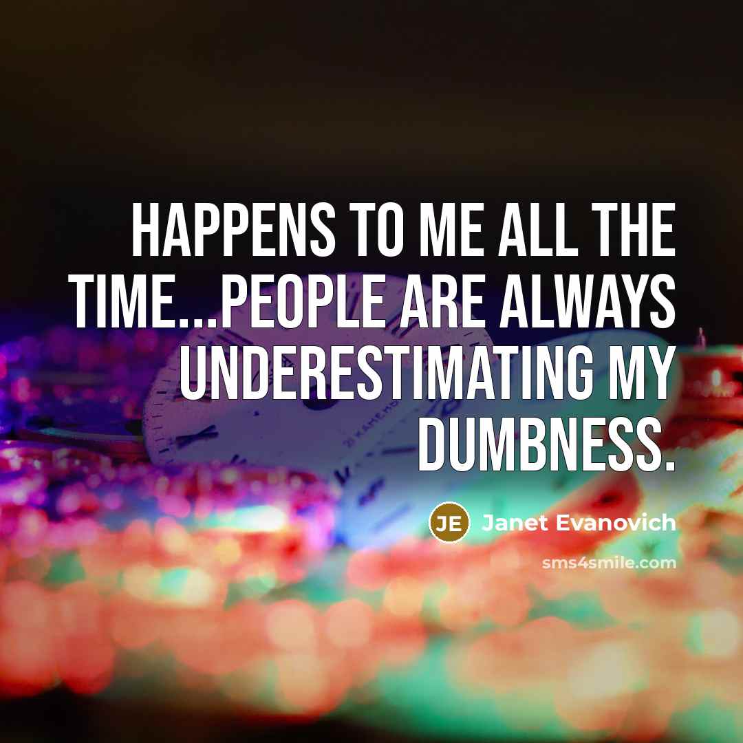 “Happens to me all the time...People are always underestimating my…” quote by Janet Evanovich