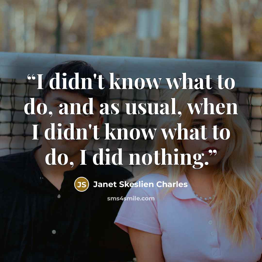 “I didn't know what to do, and as usual, when I didn't know what to do, I did nothing.” quote by Janet Skeslien Charles