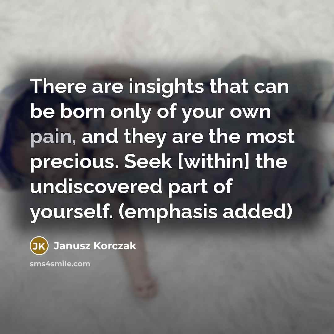 “There are insights that can be born only of your…” quote by Janusz Korczak