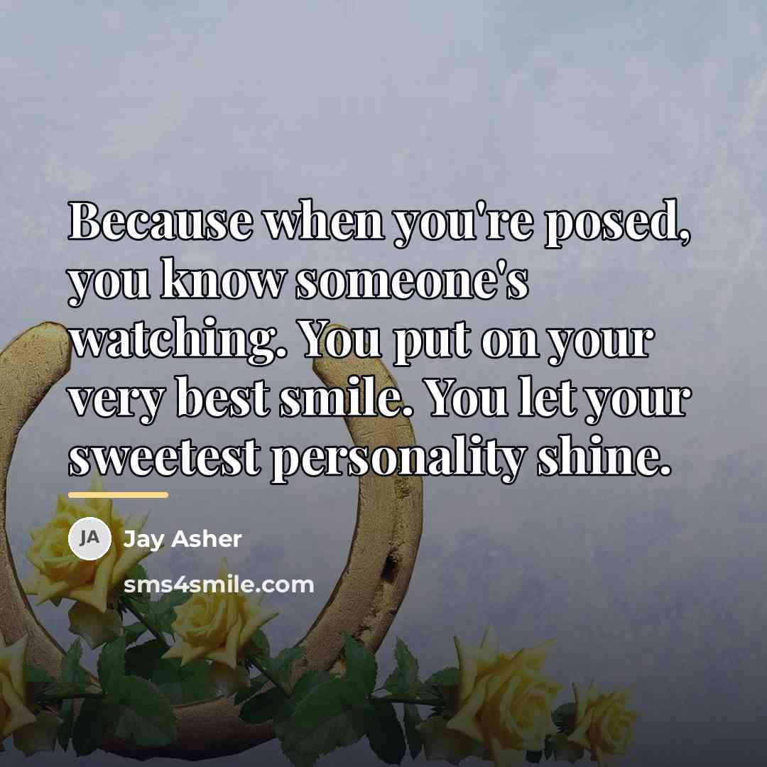 “Because when you're posed, you know someone's watching. You put…” quote by Jay Asher