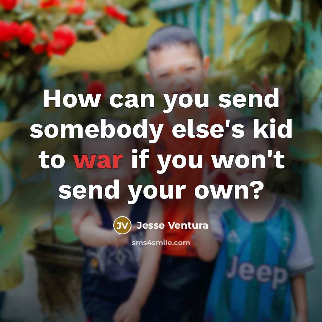 “How can you send somebody else's kid to war if…” quote by Jesse Ventura
