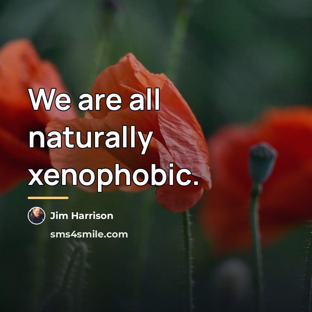 “We are all naturally xenophobic.…” quote by Jim Harrison