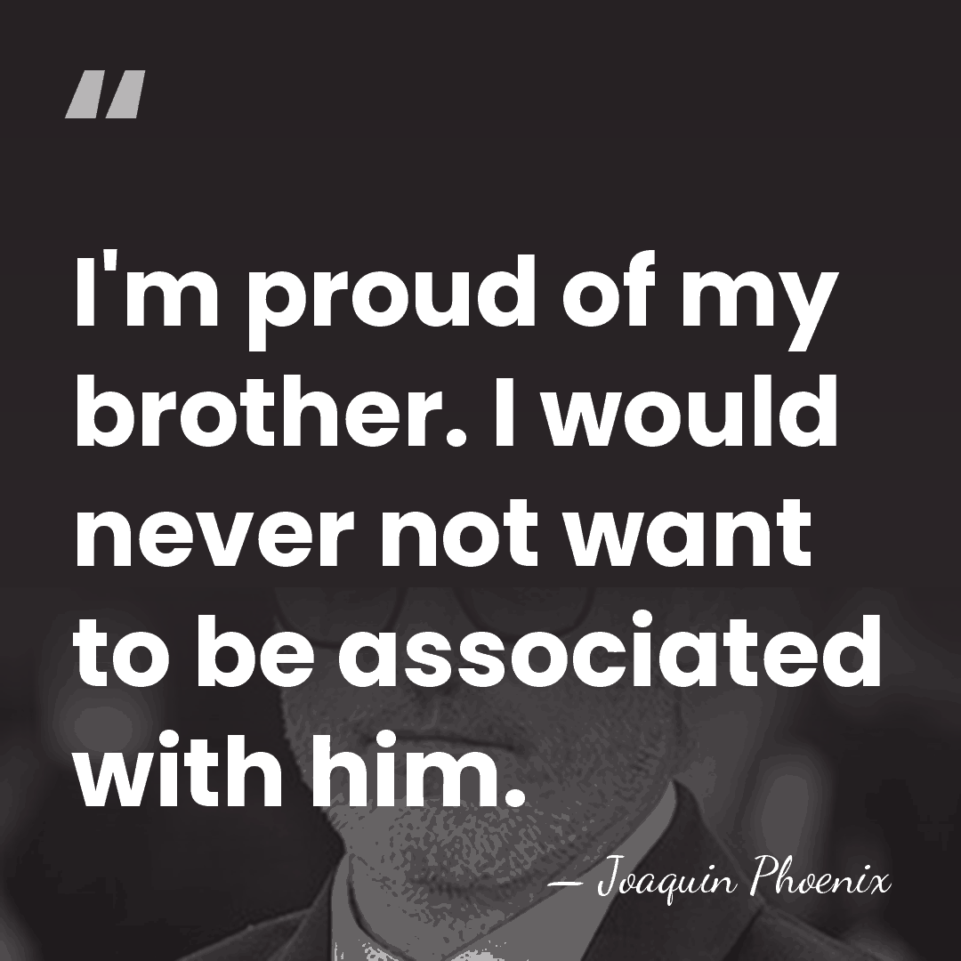 I'm proud of my brother. I would never not want to be&hellip; - Joaquin Phoenix