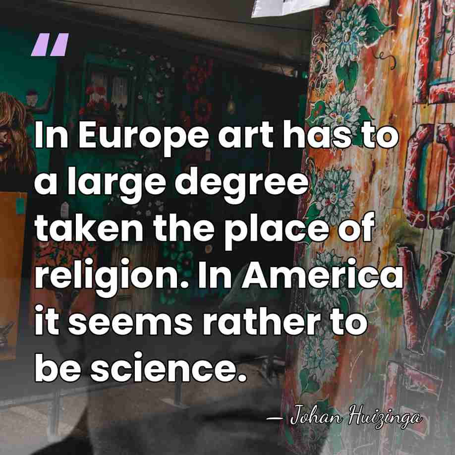 In Europe art has to a large degree taken the place of&hellip; - Johan Huizinga