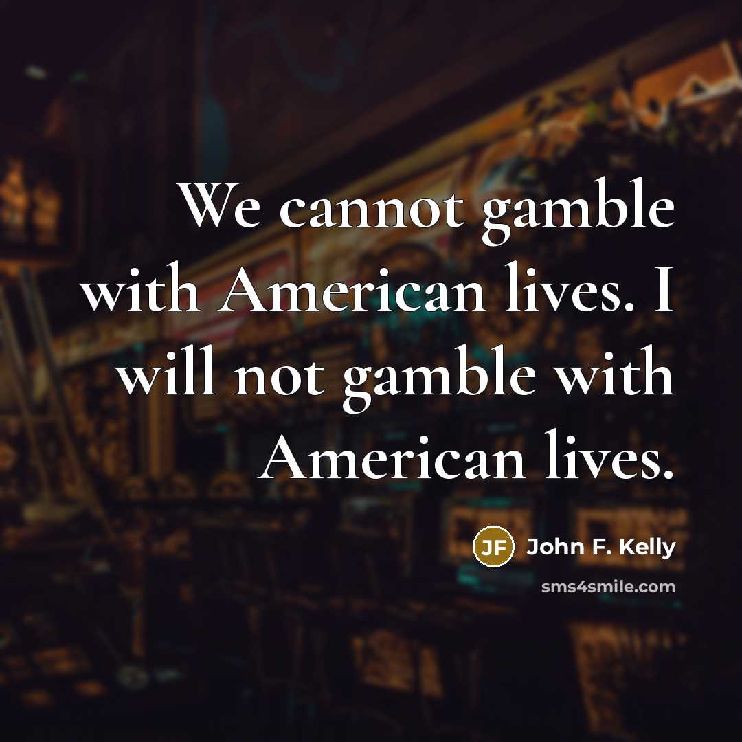 “We cannot gamble with American lives. I will not gamble…” quote by John F. Kelly