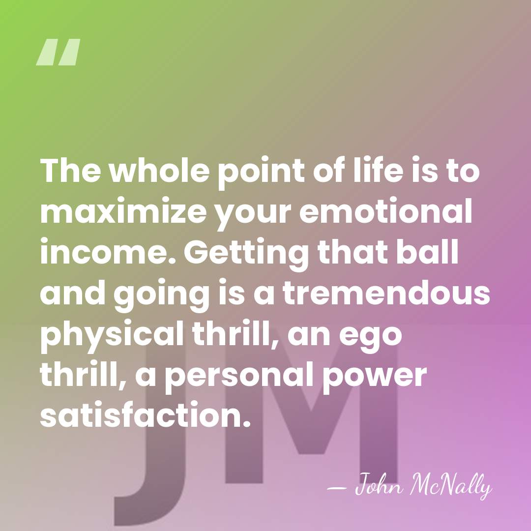 The whole point of life is to maximize your emotional income. Getting&hellip; - John McNally