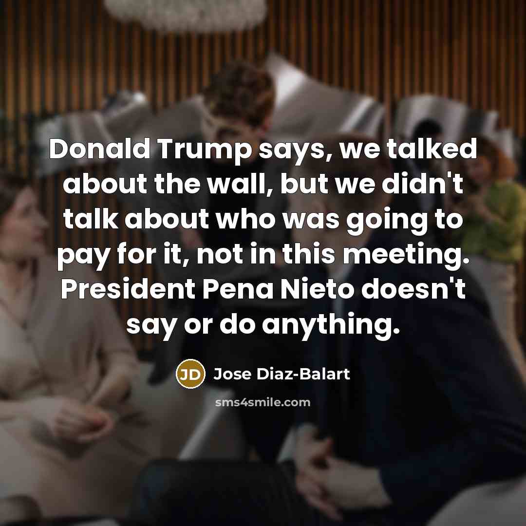 “Donald Trump says, we talked about the wall, but we…” quote by Jose Diaz-Balart
