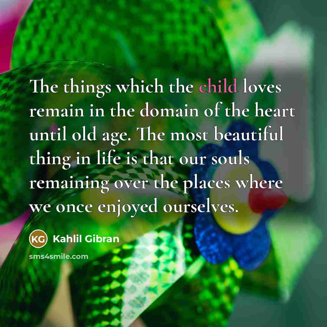 “The things which the child loves remain in the domain…” quote by Kahlil Gibran
