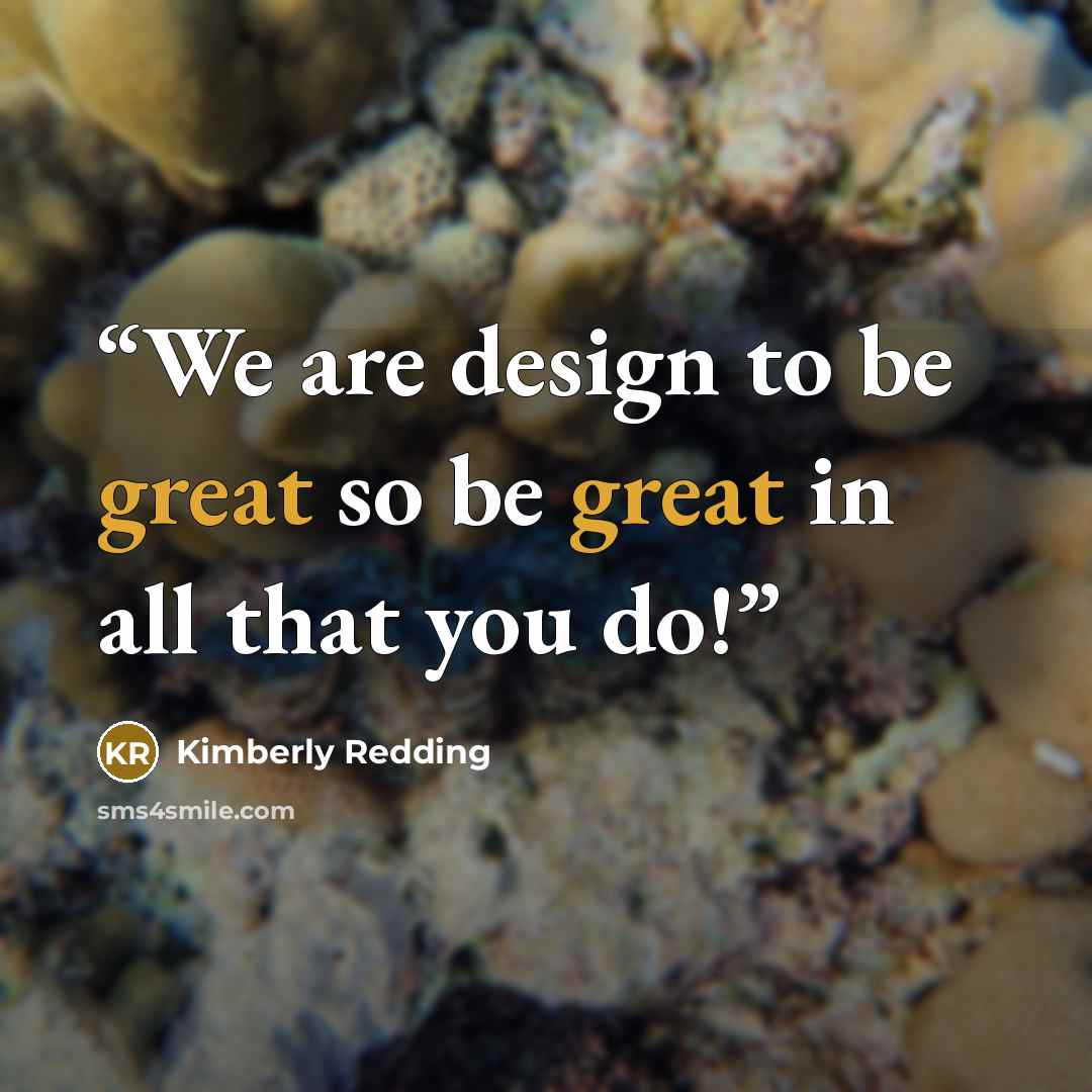 “We are design to be great so be great in all that you do!” quote by Kimberly Redding