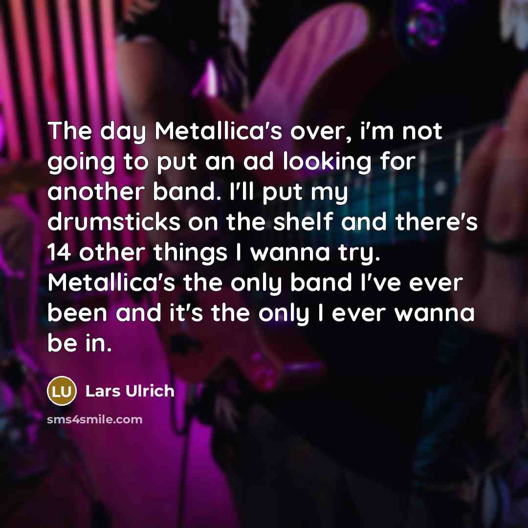“The day Metallica's over, i'm not going to put an…” quote by Lars Ulrich