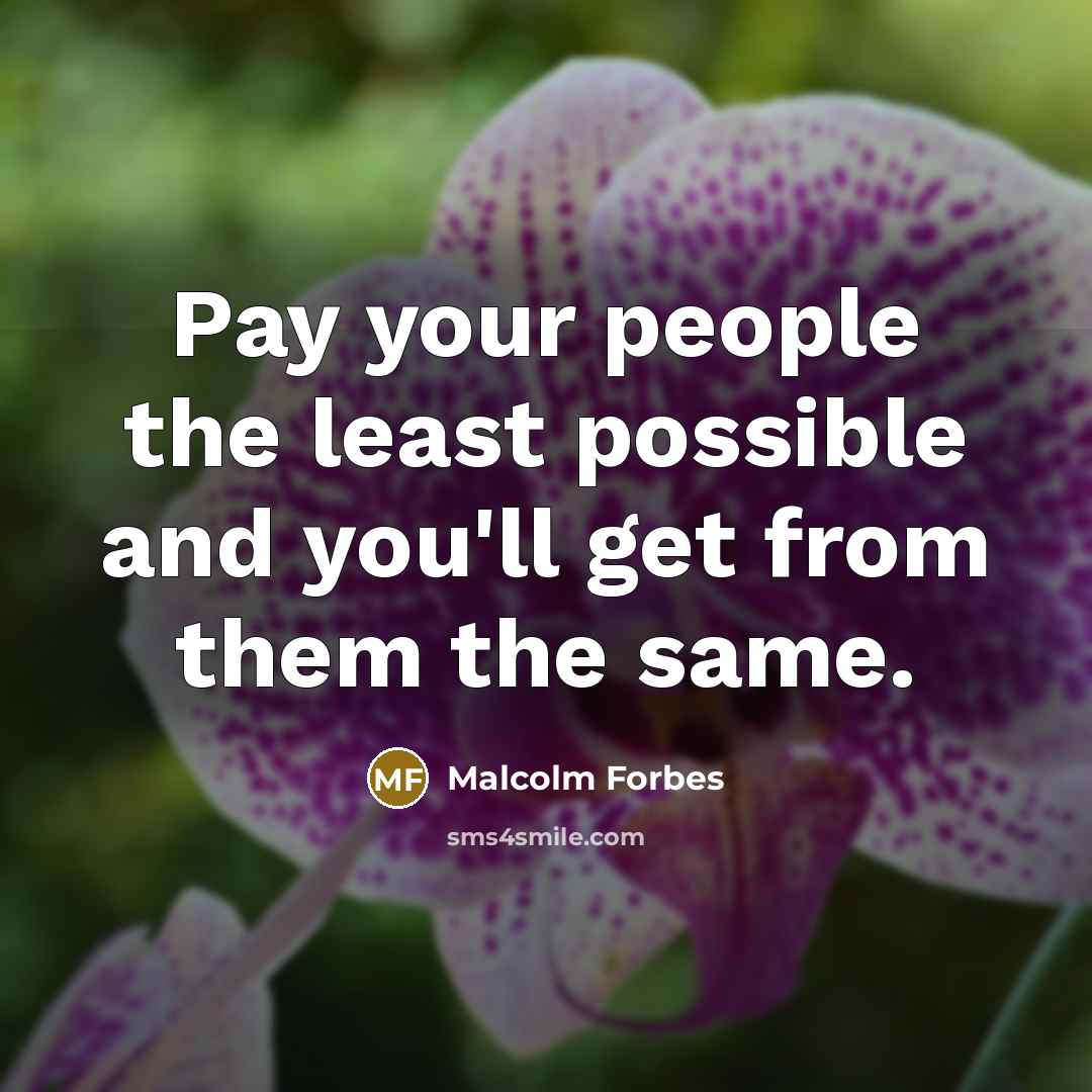 “Pay your people the least possible and you'll get from…” quote by Malcolm Forbes