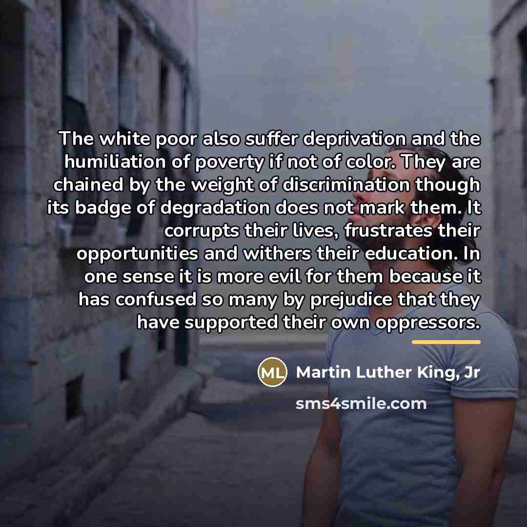 “The white poor also suffer deprivation and the humiliation of…” quote by Martin Luther King, Jr