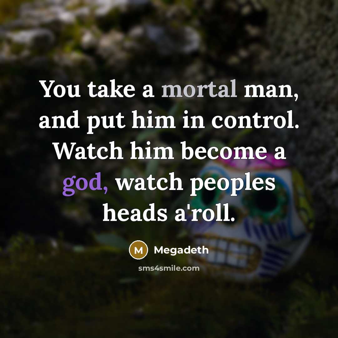“You take a mortal man, and put him in control.…” quote by Megadeth