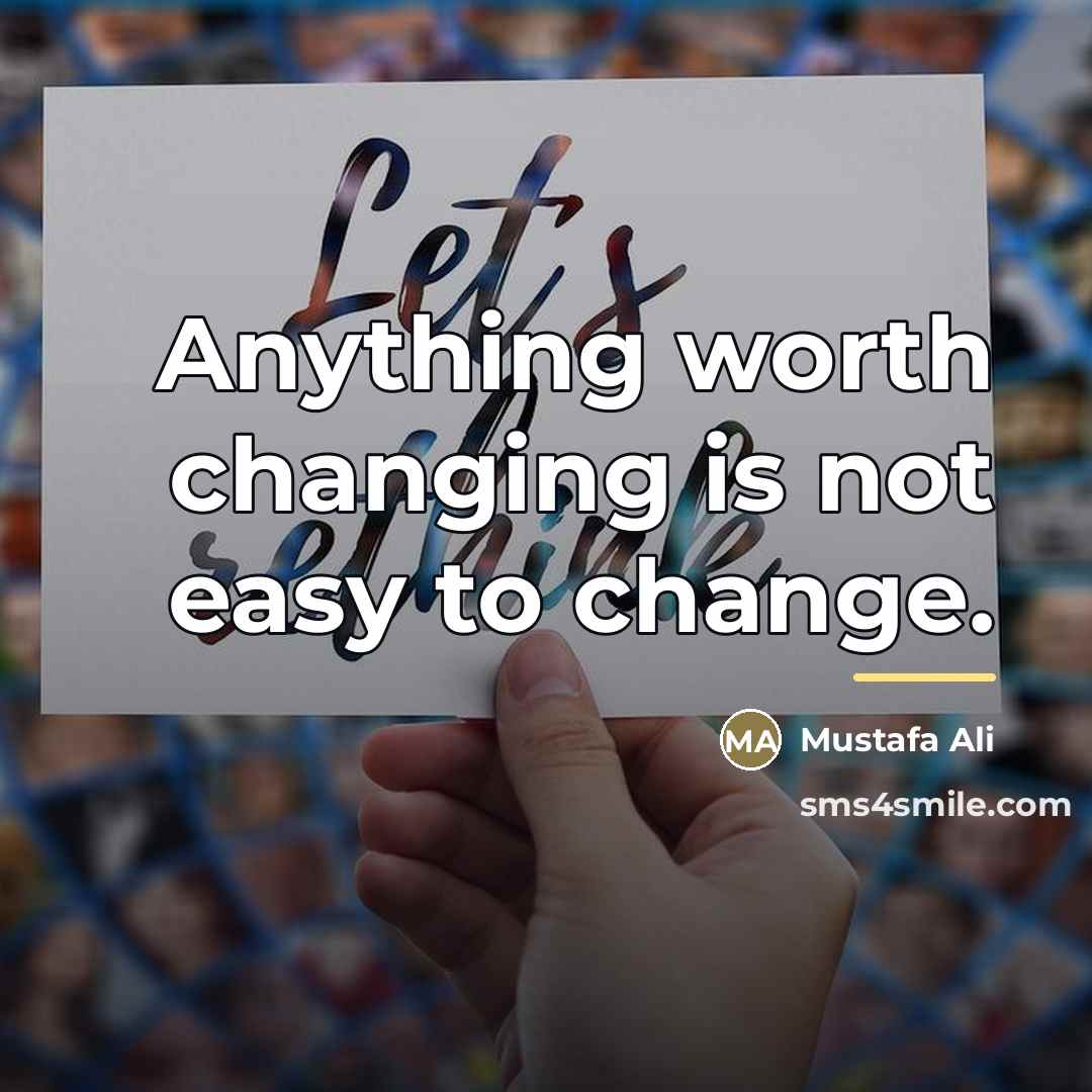 “Anything worth changing is not easy to change.…” quote by Mustafa Ali