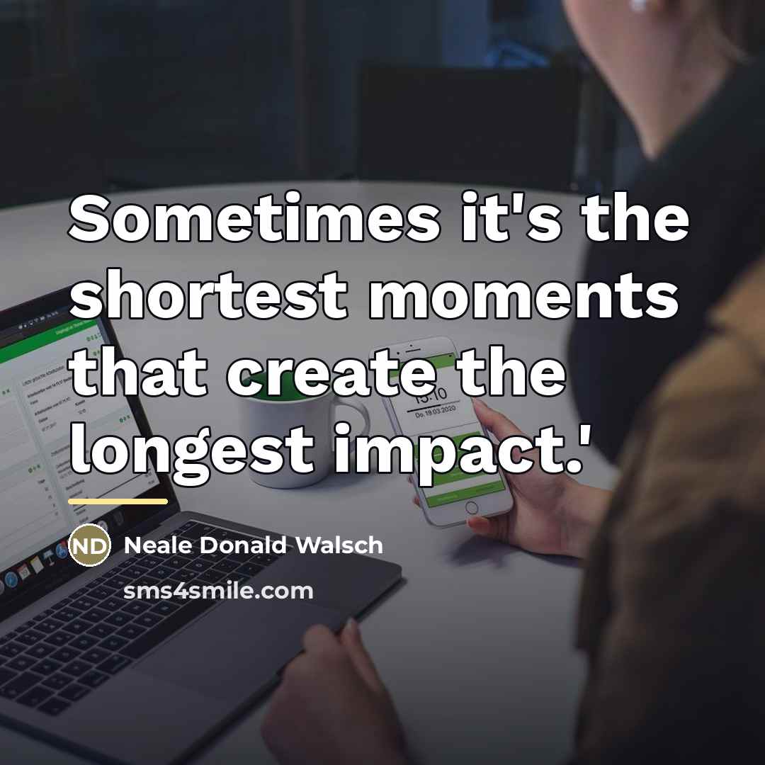 “Sometimes it's the shortest moments that create the longest impact.'…” quote by Neale Donald Walsch