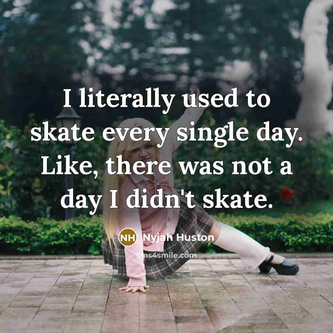 “I literally used to skate every single day. Like, there…” quote by Nyjah Huston