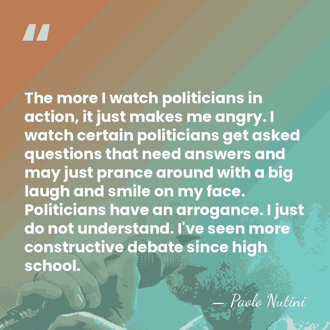 The more I watch politicians in action, it just makes me angry.&hellip; - Paolo Nutini