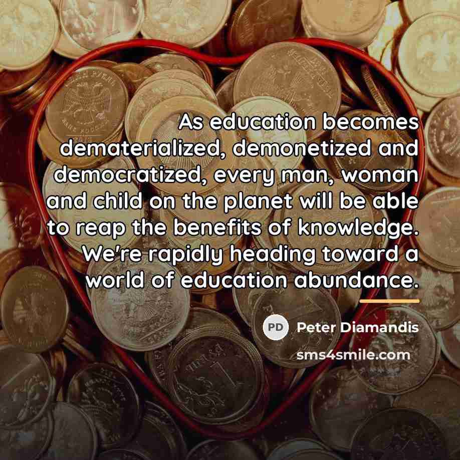 “As education becomes dematerialized, demonetized and democratized, every man, woman…” quote by Peter Diamandis