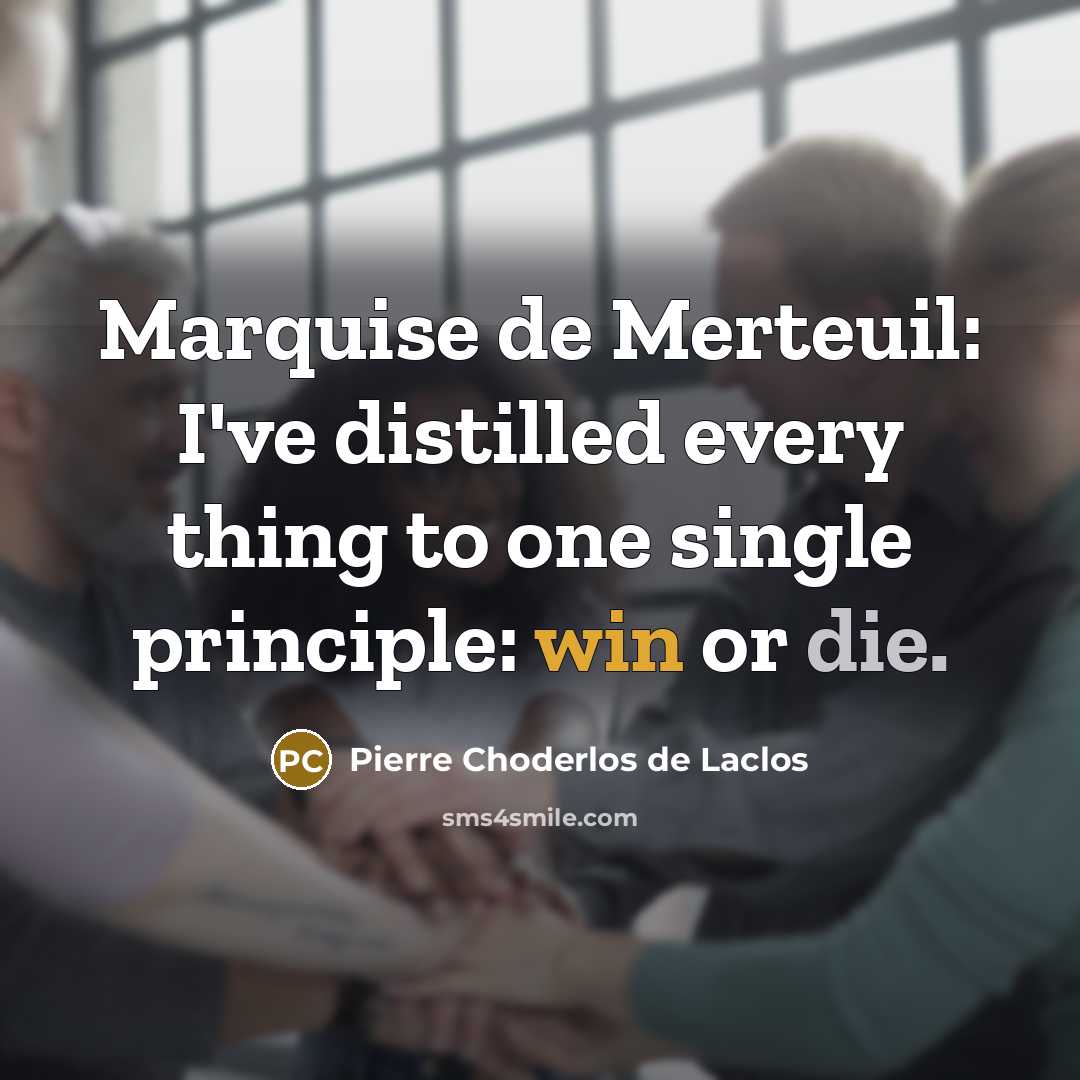 “Marquise de Merteuil: I've distilled every thing to one single principle: win or die.” quote by Pierre Choderlos de Laclos