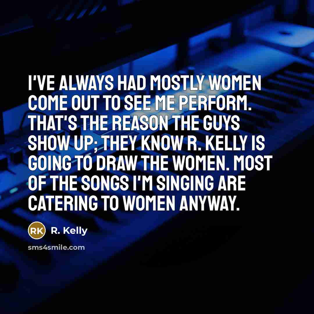 “I've always had mostly women come out to see me…” quote by R. Kelly