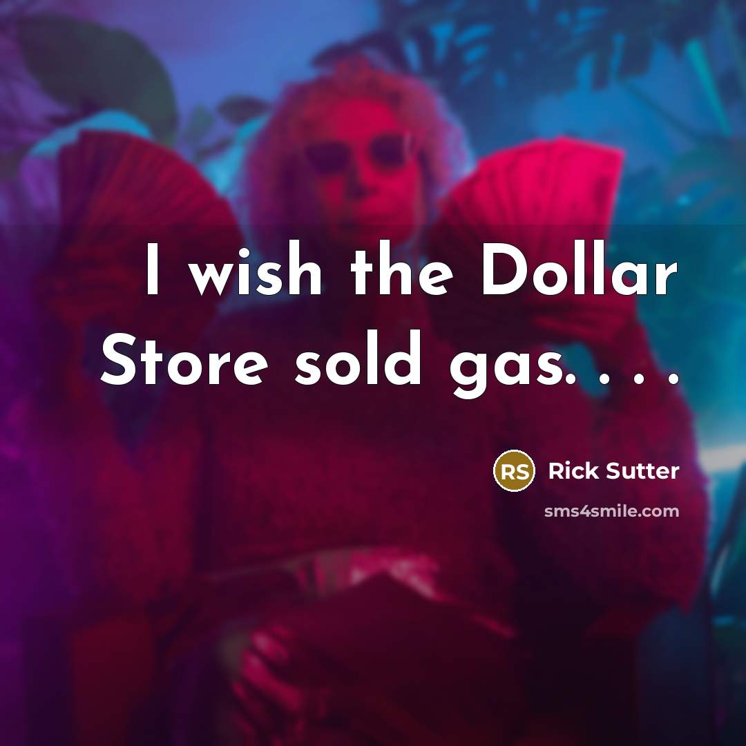 “I wish the Dollar Store sold gas. . . .…” quote by Rick Sutter